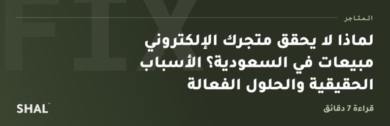 لماذا لا يحقق متجرك الإلكتروني مبيعات في السعودية؟ الأسباب الحقيقية والحلول الفعالة